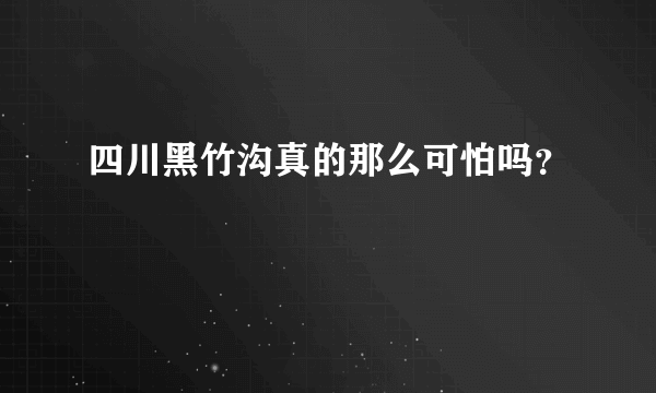 四川黑竹沟真的那么可怕吗？