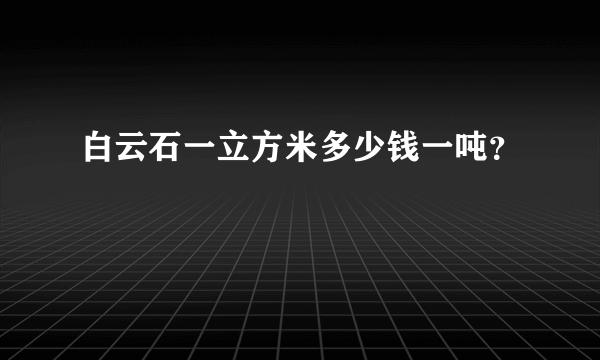 白云石一立方米多少钱一吨？