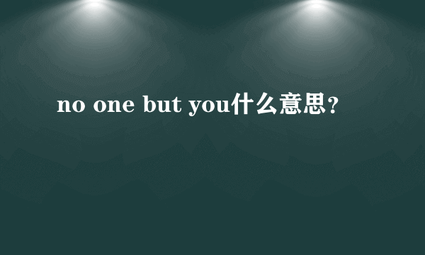 no one but you什么意思？