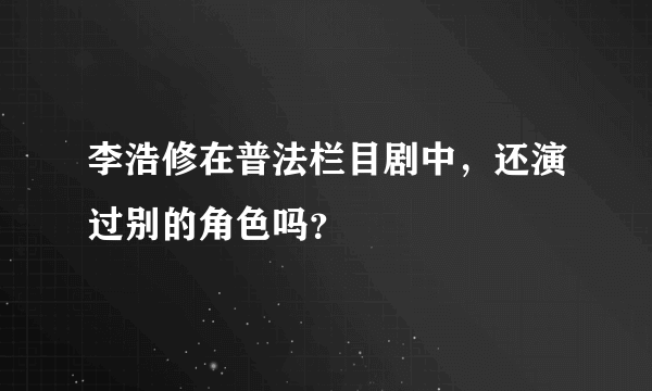 李浩修在普法栏目剧中，还演过别的角色吗？