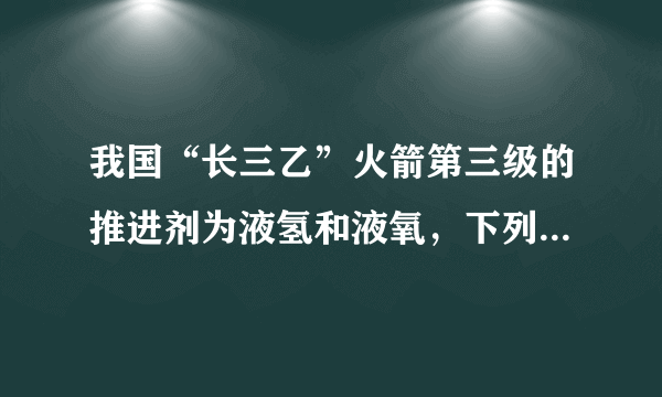 我国“长三乙”火箭第三级的推进剂为液氢和液氧，下列说法正确的是（  ）A.氢气液化后，氢分子之间的间隔变大B.氧气液化后，氧分子静止了C.氧气液化时，放出热量D.氢气与氧气反应的本质是氢、氧原子的重新组合