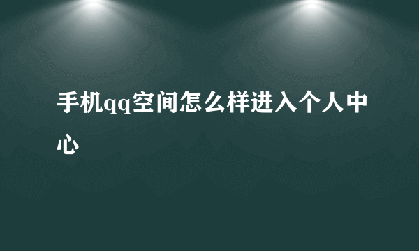 手机qq空间怎么样进入个人中心
