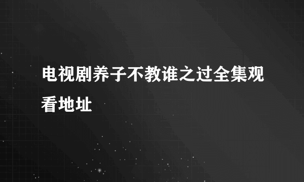 电视剧养子不教谁之过全集观看地址