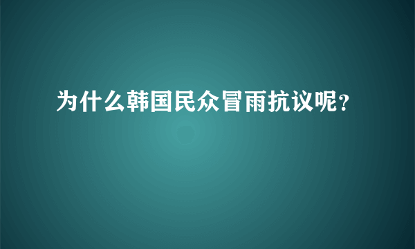 为什么韩国民众冒雨抗议呢？