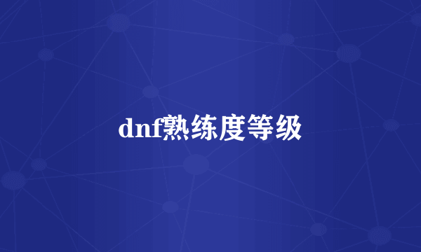 dnf熟练度等级