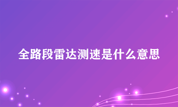全路段雷达测速是什么意思