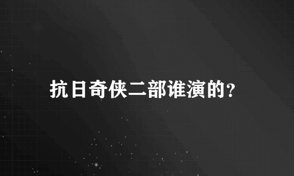 抗日奇侠二部谁演的？