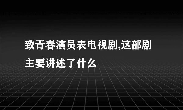 致青春演员表电视剧,这部剧主要讲述了什么
