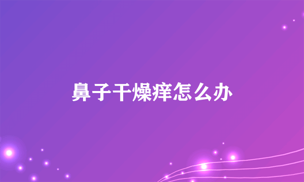 鼻子干燥痒怎么办