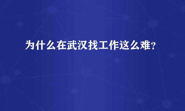 为什么在武汉找工作这么难？