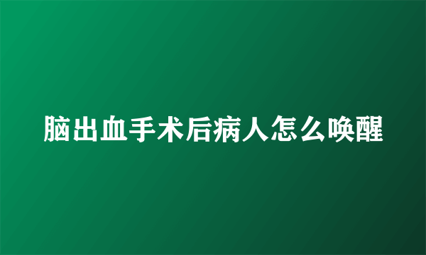 脑出血手术后病人怎么唤醒