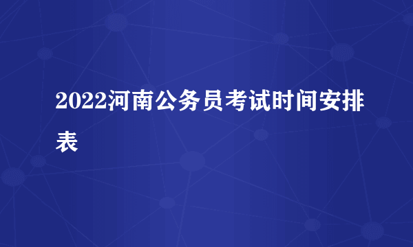 2022河南公务员考试时间安排表