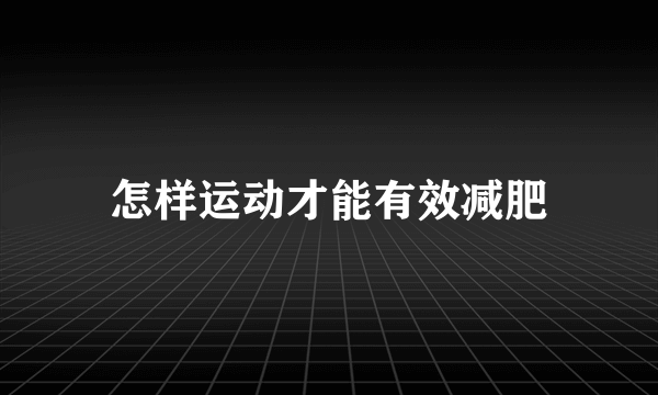 怎样运动才能有效减肥