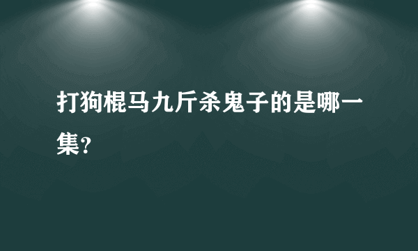打狗棍马九斤杀鬼子的是哪一集？