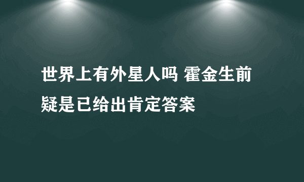 世界上有外星人吗 霍金生前疑是已给出肯定答案