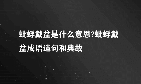 蚍蜉戴盆是什么意思?蚍蜉戴盆成语造句和典故