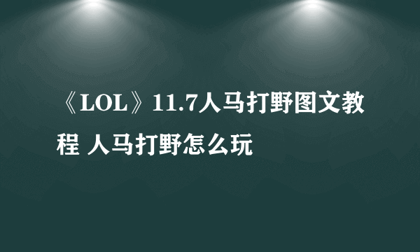 《LOL》11.7人马打野图文教程 人马打野怎么玩