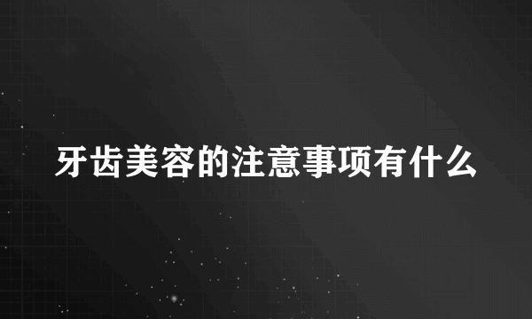 牙齿美容的注意事项有什么