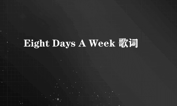 Eight Days A Week 歌词