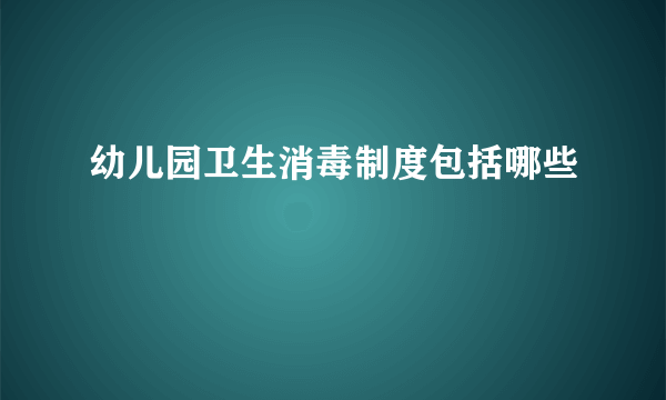 幼儿园卫生消毒制度包括哪些
