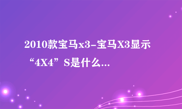 2010款宝马x3-宝马X3显示“4X4”S是什么意思？宝马X？