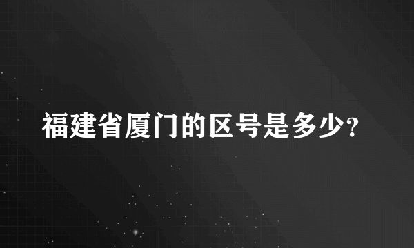 福建省厦门的区号是多少？