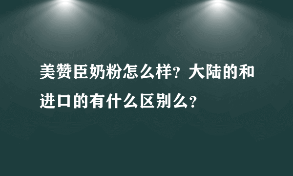 美赞臣奶粉怎么样？大陆的和进口的有什么区别么？