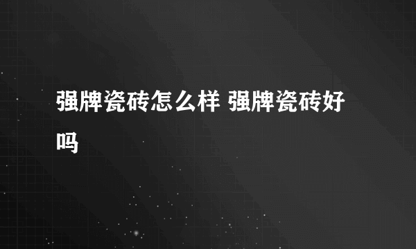 强牌瓷砖怎么样 强牌瓷砖好吗