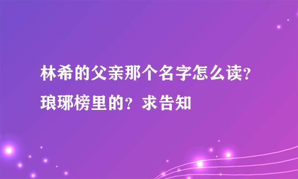 林希的父亲那个名字怎么读？琅琊榜里的？求告知