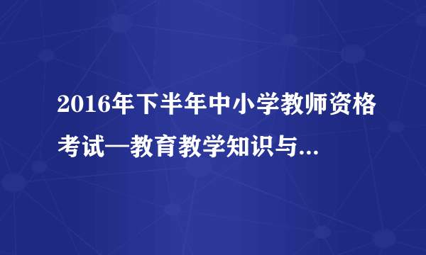 2016年下半年中小学教师资格考试—教育教学知识与能力试题(小学)