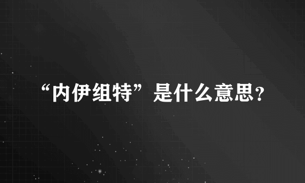 “内伊组特”是什么意思？