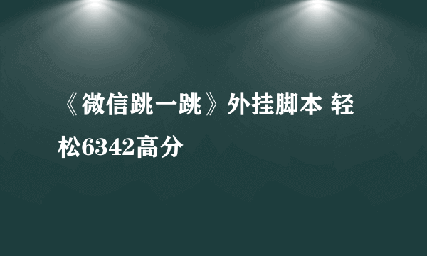 《微信跳一跳》外挂脚本 轻松6342高分