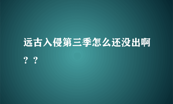 远古入侵第三季怎么还没出啊？？