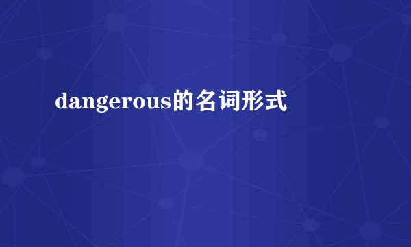 dangerous的名词形式