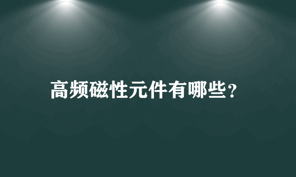 高频磁性元件有哪些？