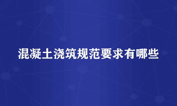 混凝土浇筑规范要求有哪些