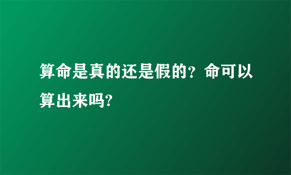 算命是真的还是假的？命可以算出来吗?