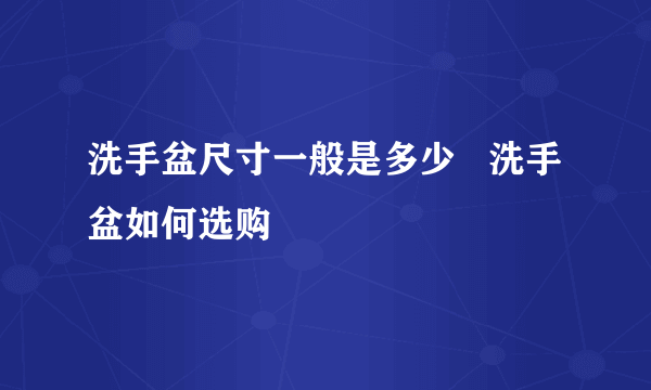 洗手盆尺寸一般是多少   洗手盆如何选购