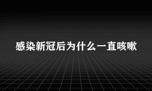 感染新冠后为什么一直咳嗽