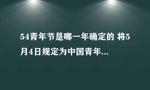 54青年节是哪一年确定的 将5月4日规定为中国青年节是在哪一年