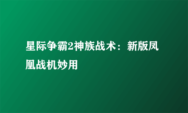 星际争霸2神族战术：新版凤凰战机妙用