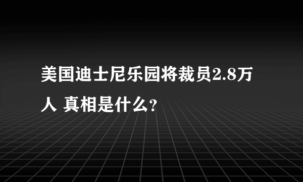 美国迪士尼乐园将裁员2.8万人 真相是什么？