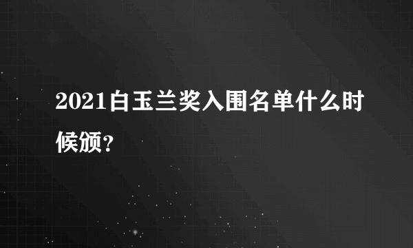 2021白玉兰奖入围名单什么时候颁？