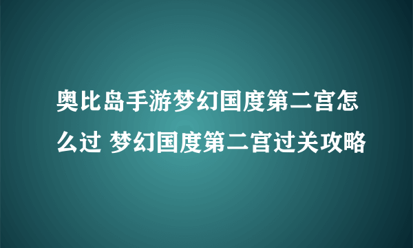 奥比岛手游梦幻国度第二宫怎么过 梦幻国度第二宫过关攻略