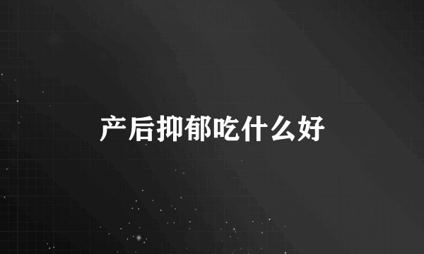 产后抑郁吃什么好