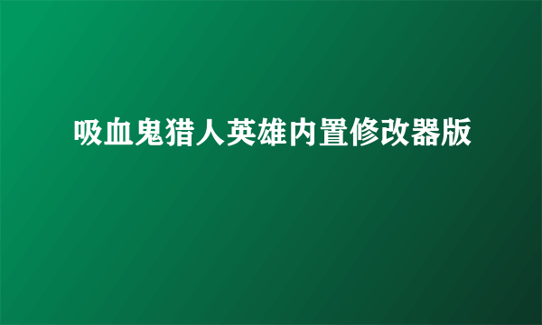 吸血鬼猎人英雄内置修改器版