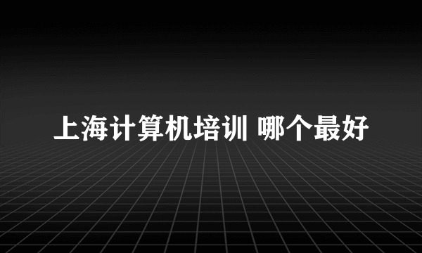 上海计算机培训 哪个最好