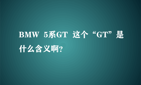 BMW  5系GT  这个“GT”是什么含义啊？