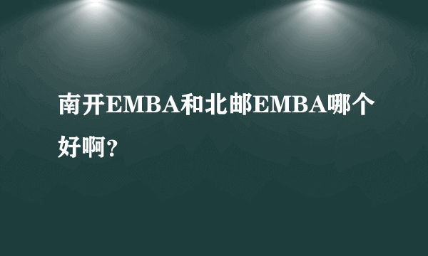 南开EMBA和北邮EMBA哪个好啊？