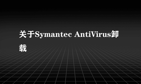关于Symantec AntiVirus卸载問題
